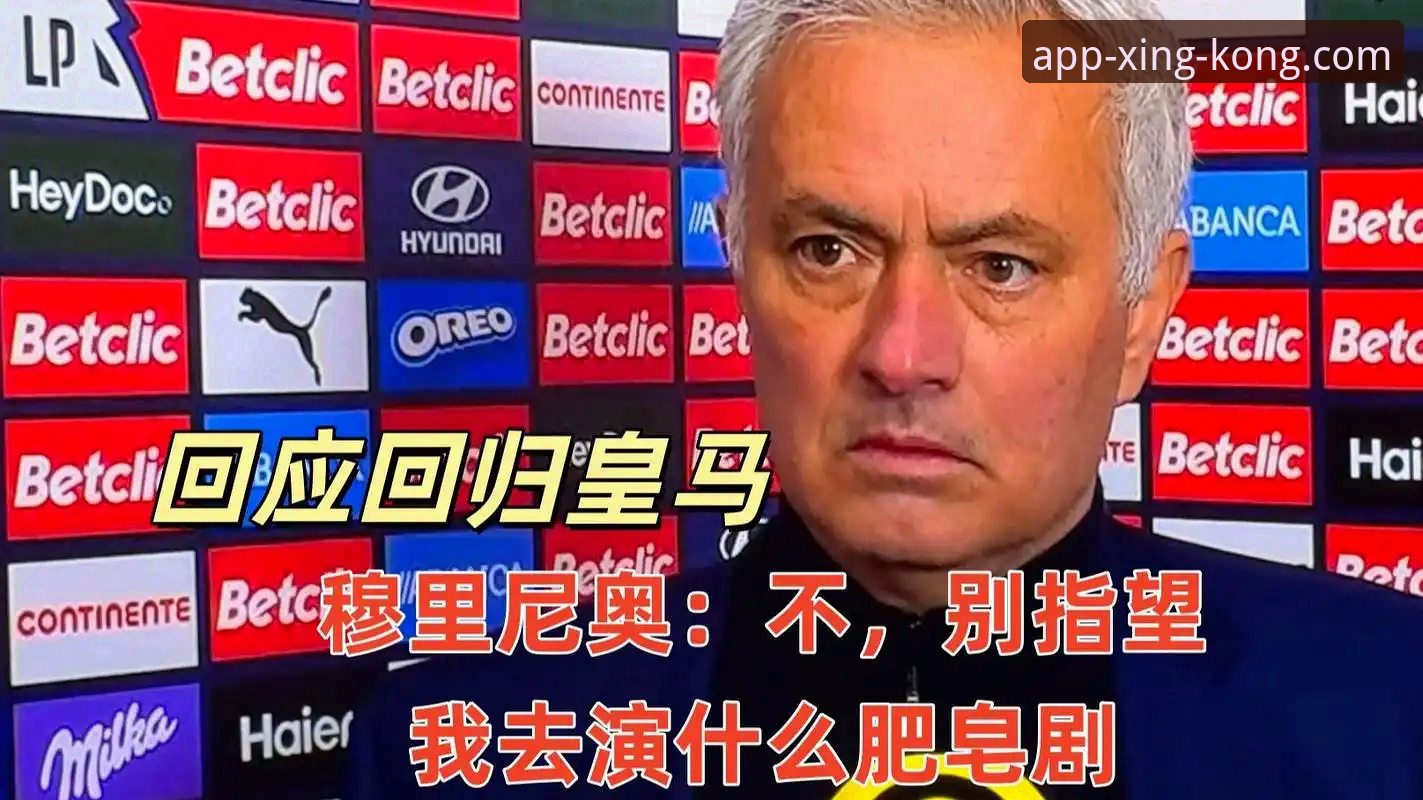 资深球迷深度分析：皇马选帅迷雾中的穆里尼奥，在星空体育官网看透转会传闻背后的真相